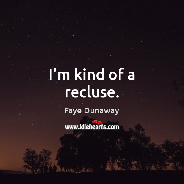 I’m kind of a recluse. Faye Dunaway Picture Quote