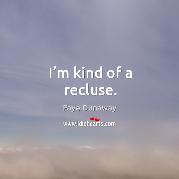 I’m kind of a recluse. Faye Dunaway Picture Quote