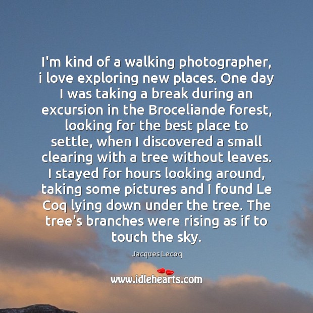 I’m kind of a walking photographer, i love exploring new places. One Jacques Lecoq Picture Quote