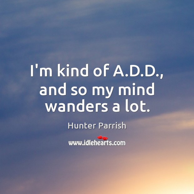 I’m kind of A.D.D., and so my mind wanders a lot. Hunter Parrish Picture Quote