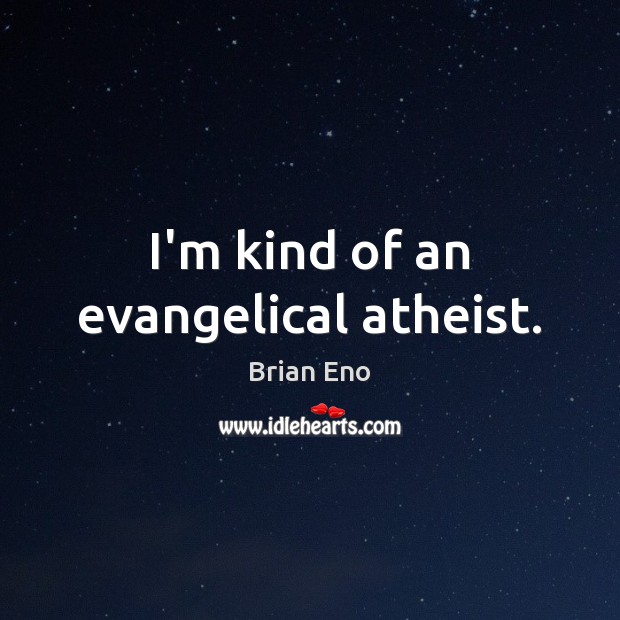 I’m kind of an evangelical atheist. Brian Eno Picture Quote