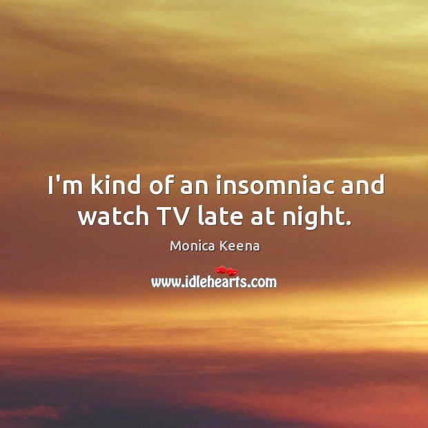 I’m kind of an insomniac and watch TV late at night. Monica Keena Picture Quote