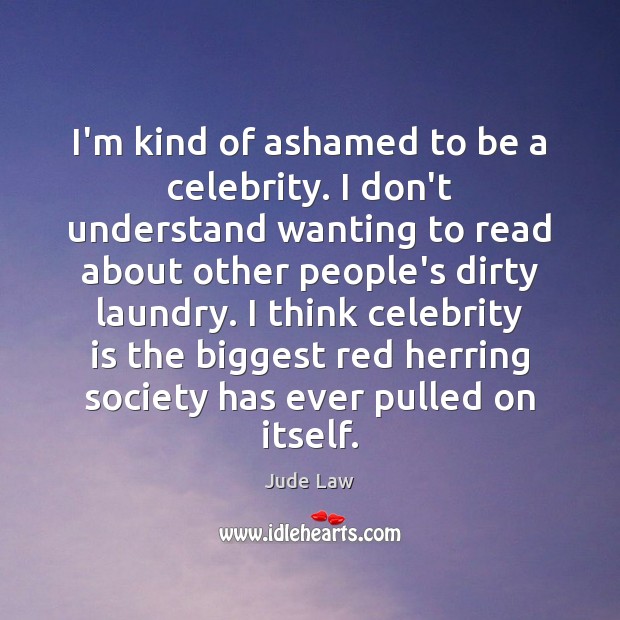 I’m kind of ashamed to be a celebrity. I don’t understand wanting Jude Law Picture Quote