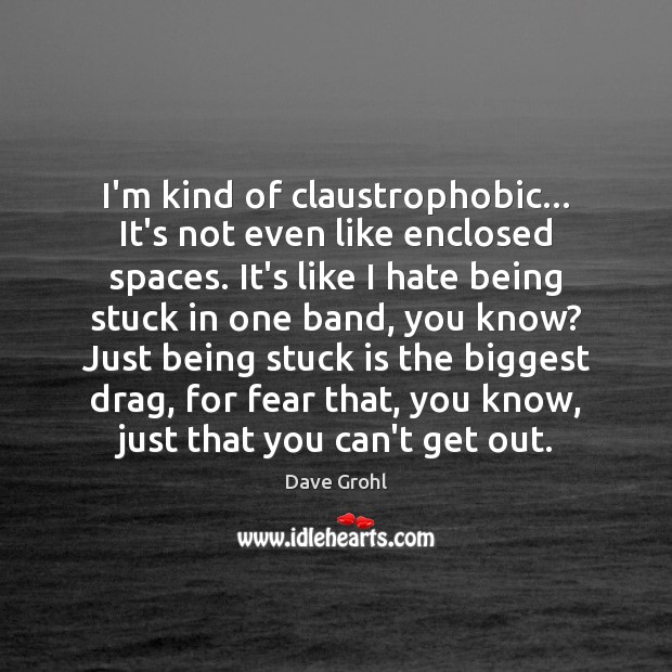 I’m kind of claustrophobic… It’s not even like enclosed spaces. It’s like Dave Grohl Picture Quote