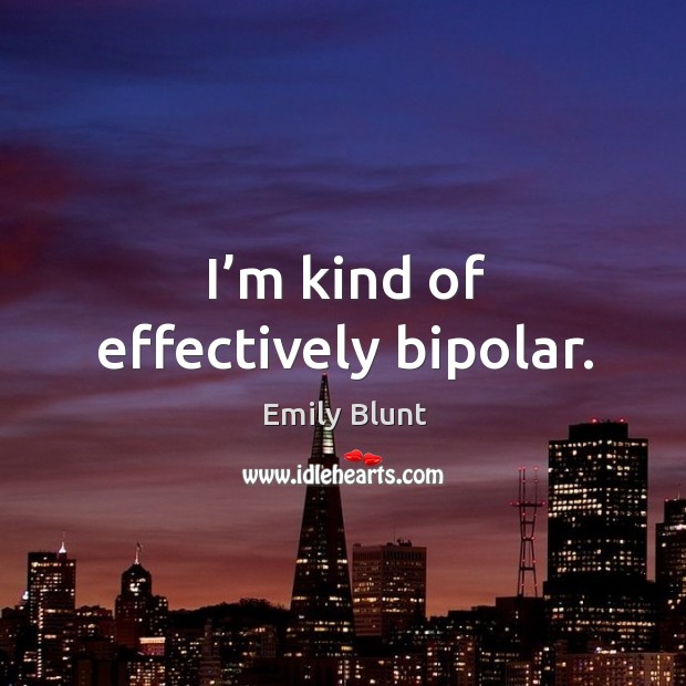 I’m kind of effectively bipolar. Emily Blunt Picture Quote