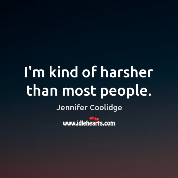 I’m kind of harsher than most people. Jennifer Coolidge Picture Quote
