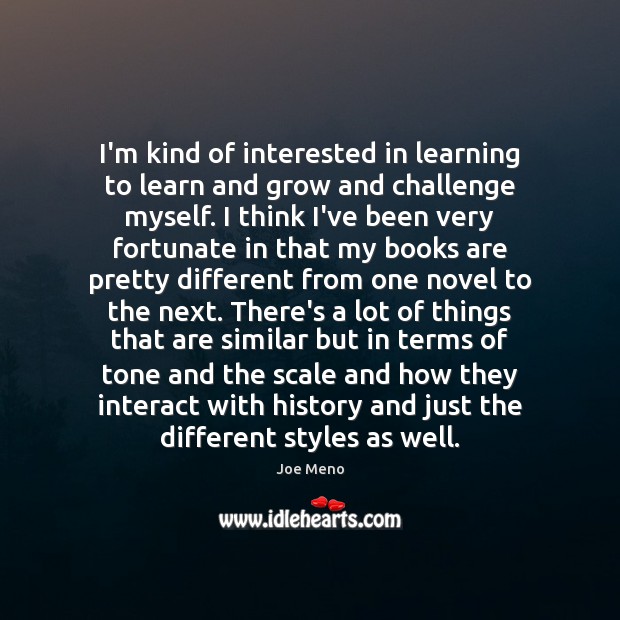 I’m kind of interested in learning to learn and grow and challenge Joe Meno Picture Quote
