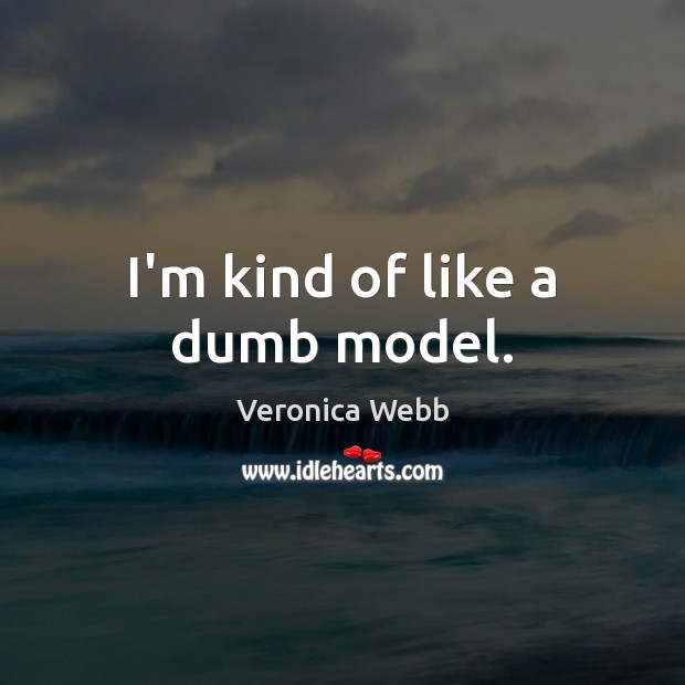 I’m kind of like a dumb model. Veronica Webb Picture Quote