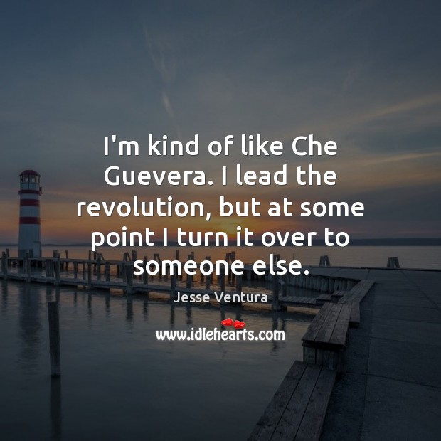 I’m kind of like Che Guevera. I lead the revolution, but at Jesse Ventura Picture Quote