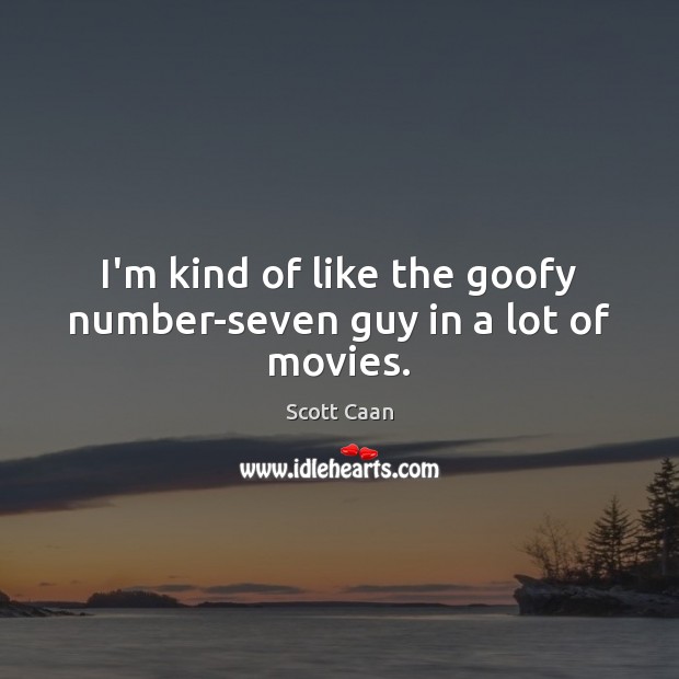 I’m kind of like the goofy number-seven guy in a lot of movies. Image
