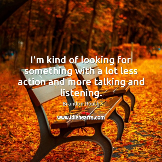I’m kind of looking for something with a lot less action and more talking and listening. Brandon Routh Picture Quote