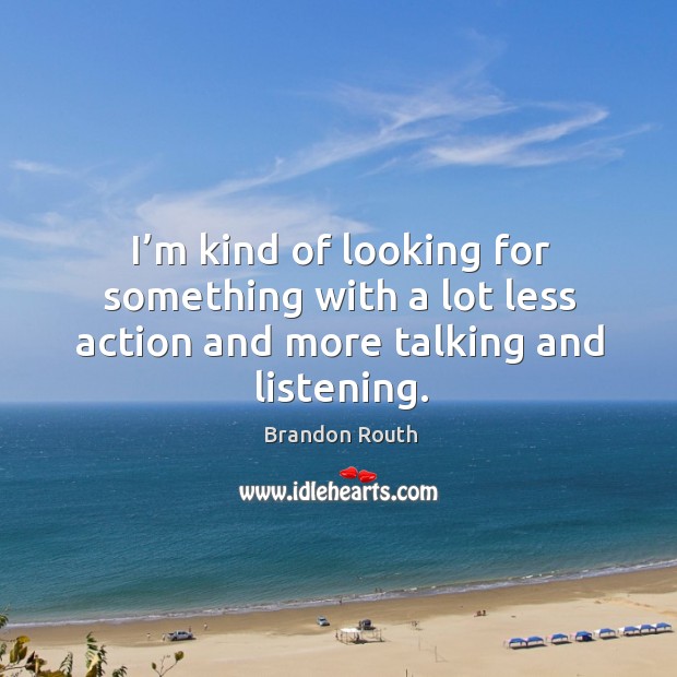 I’m kind of looking for something with a lot less action and more talking and listening. Image