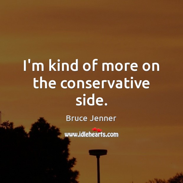 I’m kind of more on the conservative side. Bruce Jenner Picture Quote