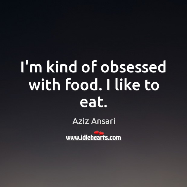 I’m kind of obsessed with food. I like to eat. Aziz Ansari Picture Quote