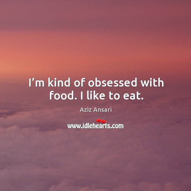 I’m kind of obsessed with food. I like to eat. Aziz Ansari Picture Quote