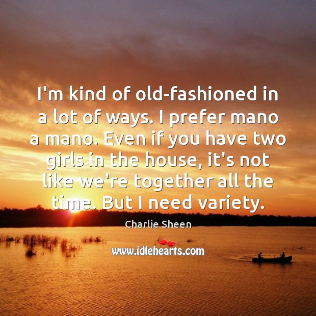 I’m kind of old-fashioned in a lot of ways. I prefer mano Charlie Sheen Picture Quote