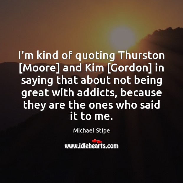 I’m kind of quoting Thurston [Moore] and Kim [Gordon] in saying that Image