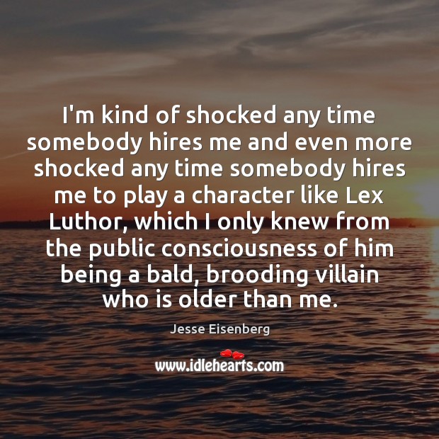 I’m kind of shocked any time somebody hires me and even more Jesse Eisenberg Picture Quote