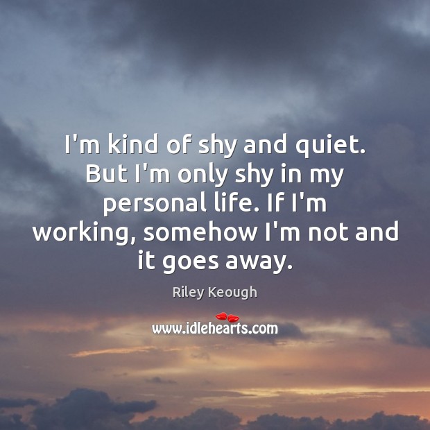 I’m kind of shy and quiet. But I’m only shy in my Riley Keough Picture Quote