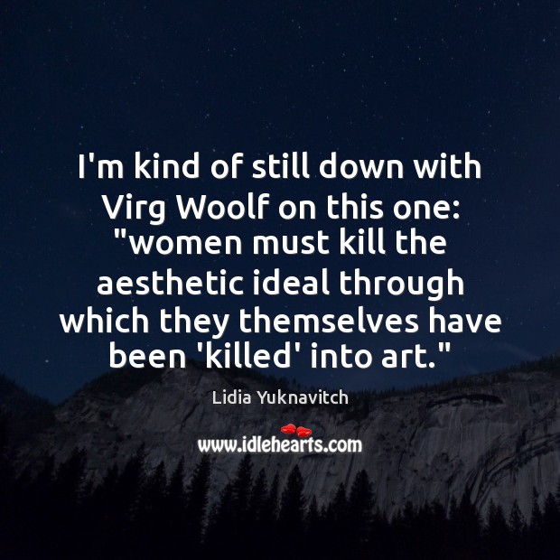 I’m kind of still down with Virg Woolf on this one: “women Lidia Yuknavitch Picture Quote
