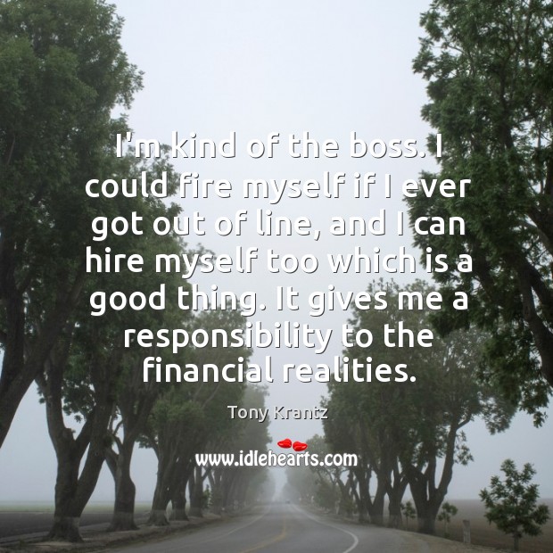 I’m kind of the boss. I could fire myself if I ever Tony Krantz Picture Quote