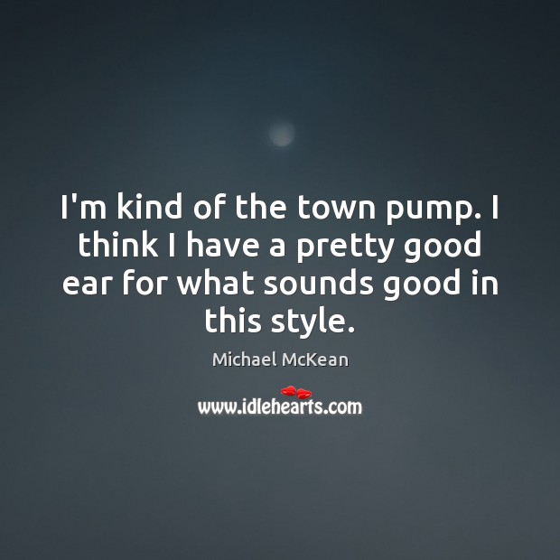 I’m kind of the town pump. I think I have a pretty Michael McKean Picture Quote