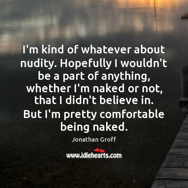 I’m kind of whatever about nudity. Hopefully I wouldn’t be a part Jonathan Groff Picture Quote