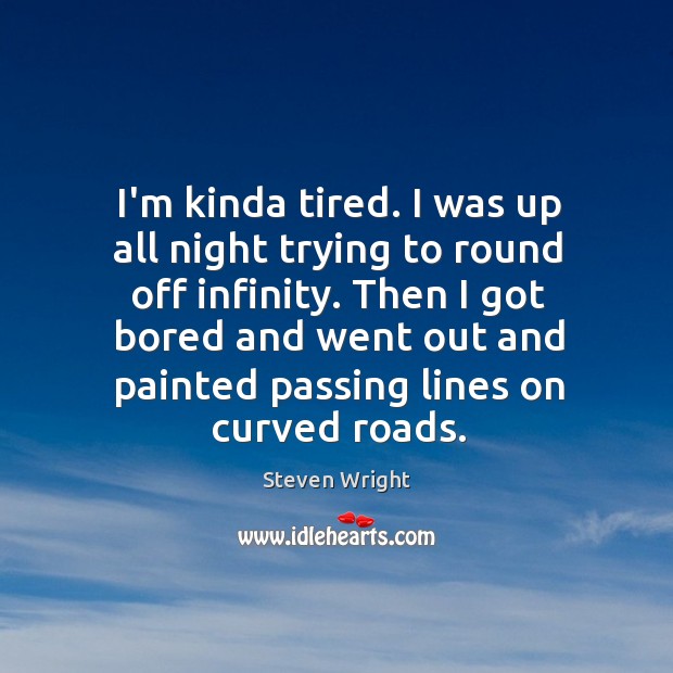 I’m kinda tired. I was up all night trying to round off Steven Wright Picture Quote