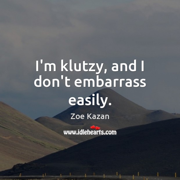 I’m klutzy, and I don’t embarrass easily. Image