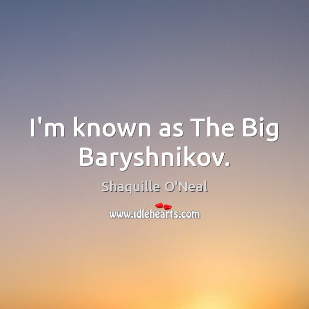 I’m known as The Big Baryshnikov. Shaquille O’Neal Picture Quote