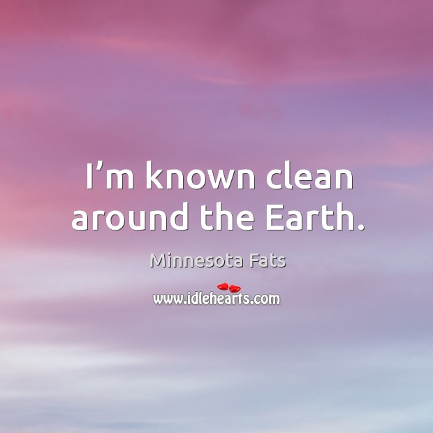 I’m known clean around the earth. Minnesota Fats Picture Quote