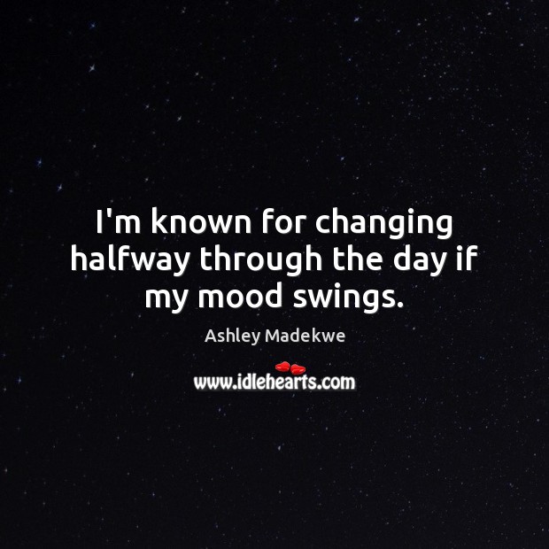 I’m known for changing halfway through the day if my mood swings. Ashley Madekwe Picture Quote