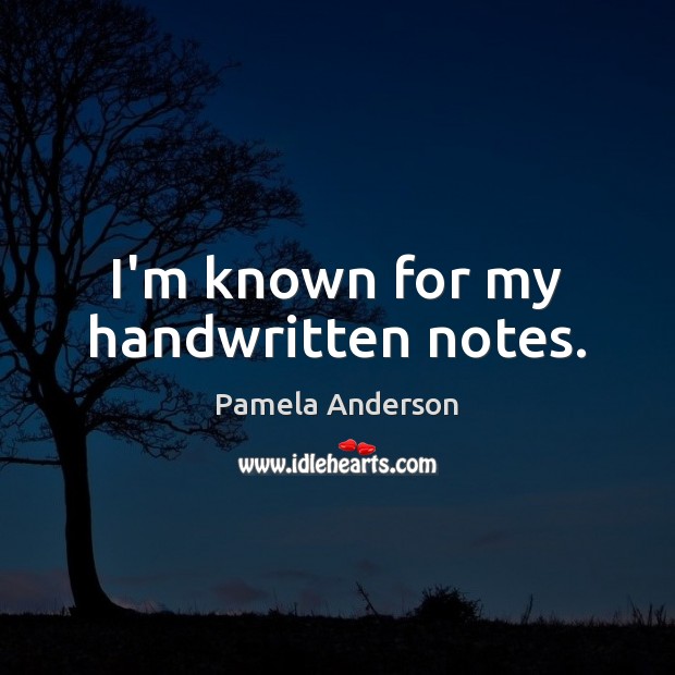 I’m known for my handwritten notes. Pamela Anderson Picture Quote