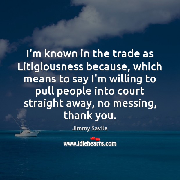 I’m known in the trade as Litigiousness because, which means to say Thank You Quotes Image
