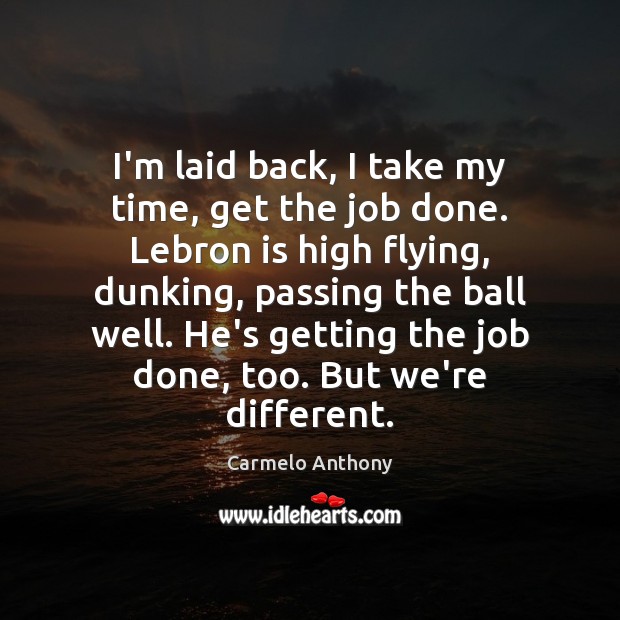 I’m laid back, I take my time, get the job done. Lebron Carmelo Anthony Picture Quote