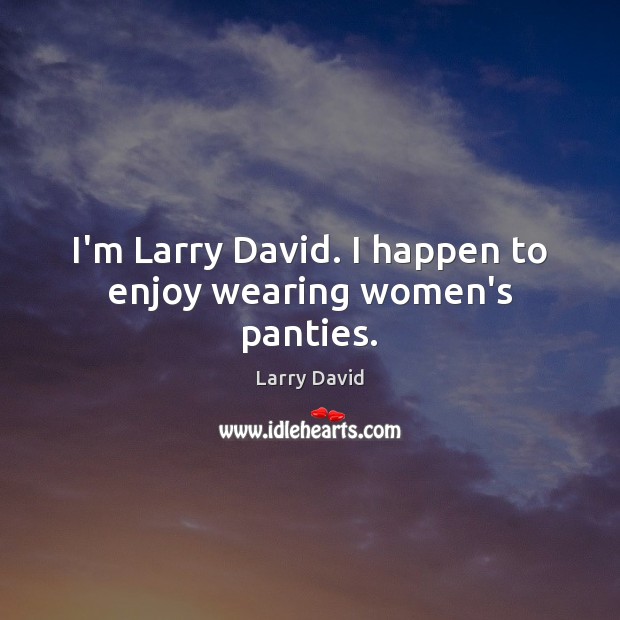 I’m Larry David. I happen to enjoy wearing women’s panties. Larry David Picture Quote