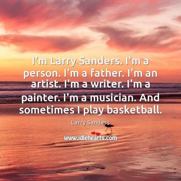 I’m Larry Sanders. I’m a person. I’m a father. I’m an artist. Larry Sanders Picture Quote