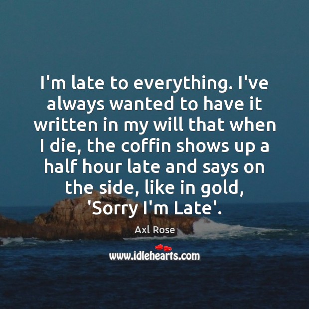 I’m late to everything. I’ve always wanted to have it written in Axl Rose Picture Quote