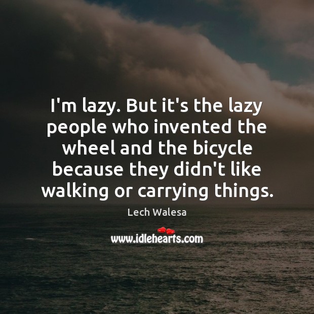 I’m lazy. But it’s the lazy people who invented the wheel and Lech Walesa Picture Quote