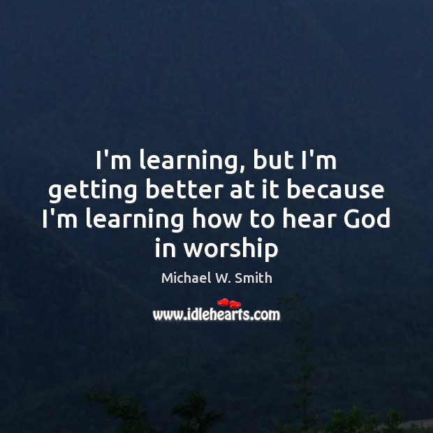 I’m learning, but I’m getting better at it because I’m learning how to hear God in worship Image