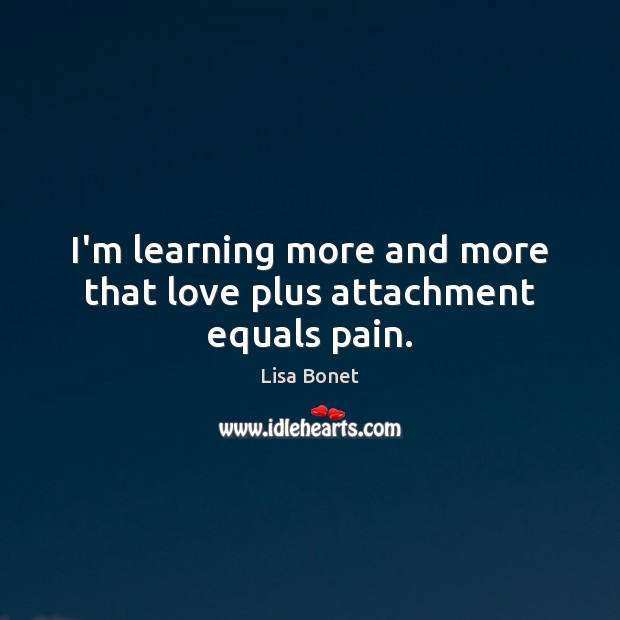 I’m learning more and more that love plus attachment equals pain. Image