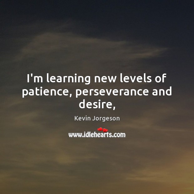 I’m learning new levels of patience, perseverance and desire, Image