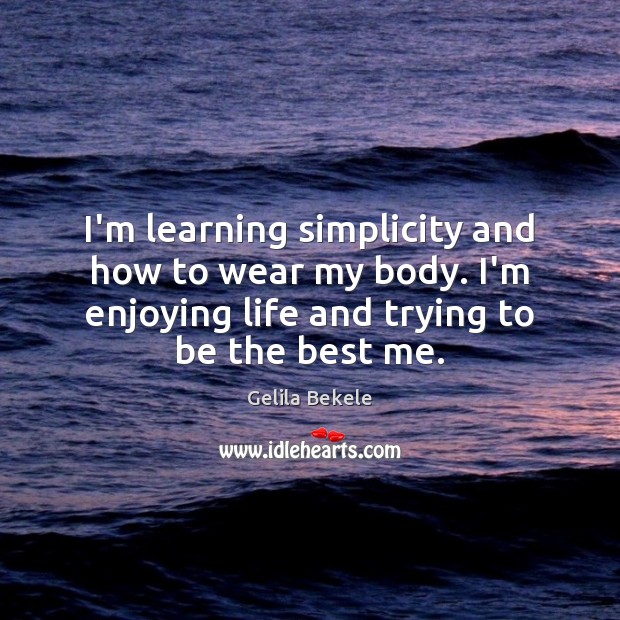 I’m learning simplicity and how to wear my body. I’m enjoying life Gelila Bekele Picture Quote