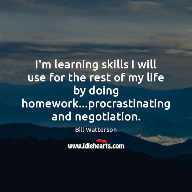I’m learning skills I will use for the rest of my life Bill Watterson Picture Quote