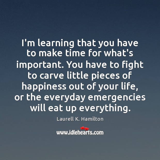 I’m learning that you have to make time for what’s important. You Laurell K. Hamilton Picture Quote