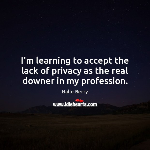 I’m learning to accept the lack of privacy as the real downer in my profession. Halle Berry Picture Quote