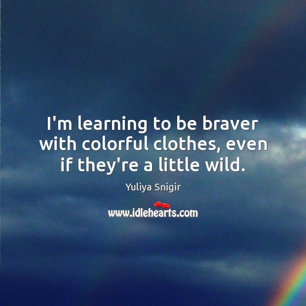 I’m learning to be braver with colorful clothes, even if they’re a little wild. Yuliya Snigir Picture Quote