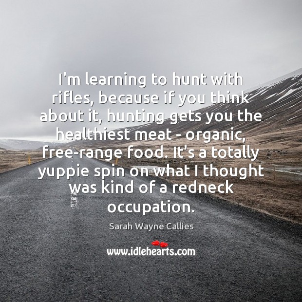 I’m learning to hunt with rifles, because if you think about it, Sarah Wayne Callies Picture Quote