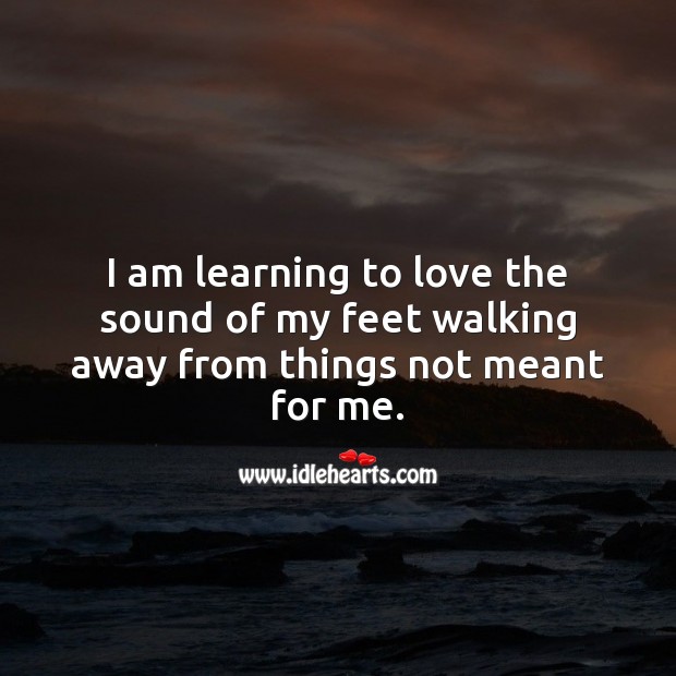 I’m learning to love the sound of my feet walking away from things not meant for me. Wise Quotes Image
