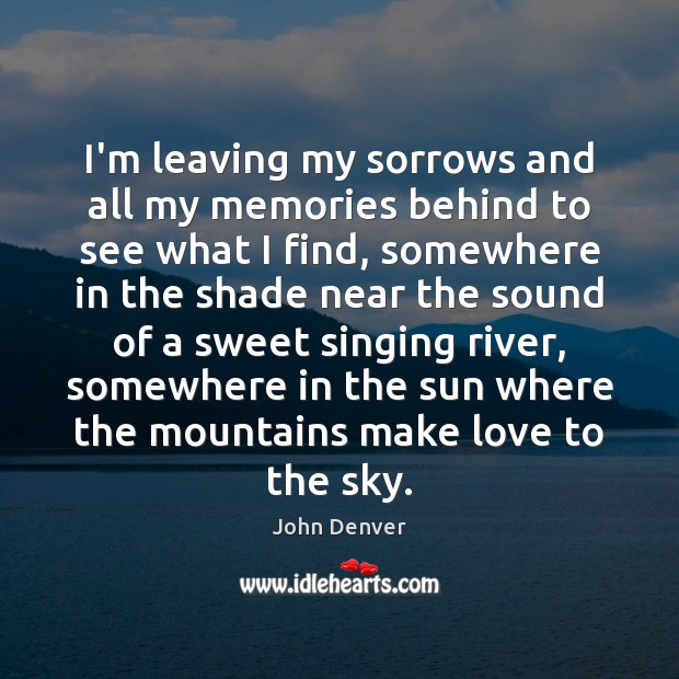 I’m leaving my sorrows and all my memories behind to see what John Denver Picture Quote